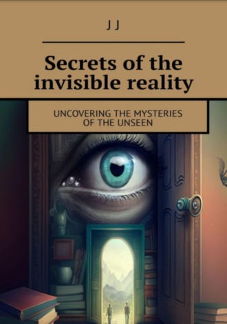 J J. Секреты невидимой реальности