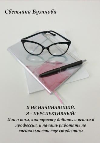 Светлана Бузинова. Я не начинающий, Я – перспективный! Или о том, как юристу добиться успеха в профессии, и начать работать по специальности еще студентом