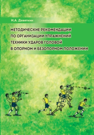 Игорь Александрович Девяткин. Методические рекомендации по организации упражнений техники ударов головой в опорном и безопорном положении