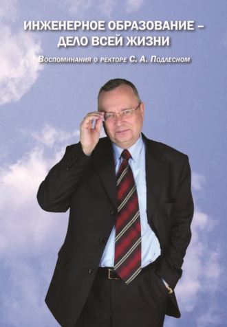 Коллектив авторов. Инженерное образование – дело всей жизни. Воспоминания о ректоре С. А. Подлесном