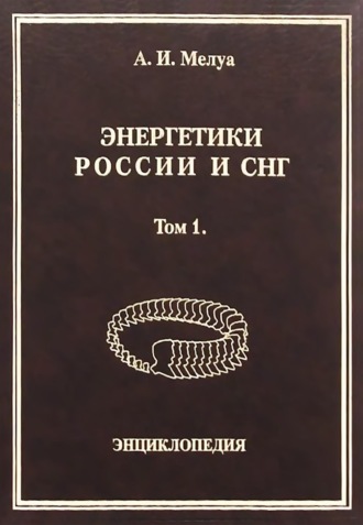 Энергетики России и СНГ. Том 1. Энциклопедия. Аркадий Мелуа