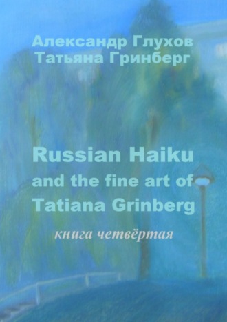 Russian Haiku and the fine art of Tatiana Grinberg. Книга четвёртая. Александр Глухов