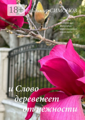 И Слово деревенеет от нежности. Серия книг поэтической философии миропонимания новой эпохи. 