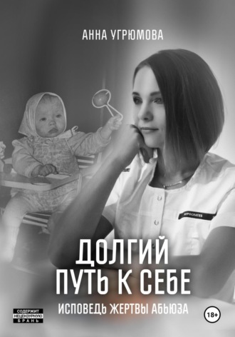Долгий путь к себе. Исповедь жертвы абьюза. Анна Угрюмова