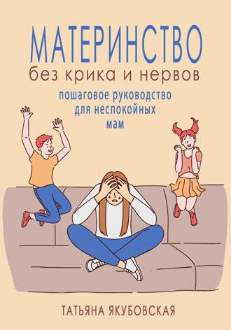 Татьяна Якубовская. Материнство без крика и нервов. Пошаговое руководство для неспокойных мам