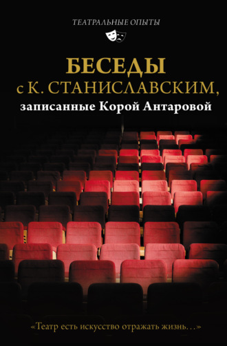 Конкордия Антарова. Беседы с К. Станиславским, записанные Корой Антаровой. «Театр есть искусство отражать жизнь…»