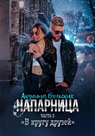Напарница. Часть 3. «В кругу друзей». 