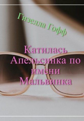 Гизелла Гофф. Катилась Апельсинка по имени Мальвинка