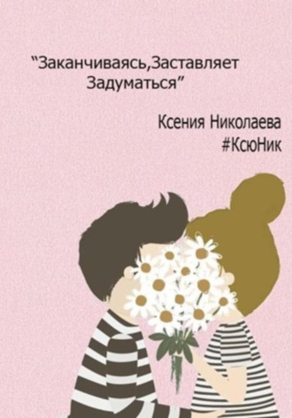 Заканчиваясь, заставляет задуматься. Ксения Николаева