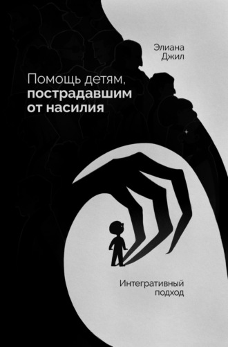 Элиана Джил. Помощь детям, пострадавшим от насилия. Интегративный подход