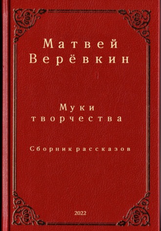 Муки творчества. Сборник рассказов. Матвей Верёвкин