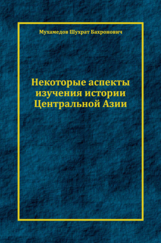 Шухрат Мухамедов. Некоторые аспекты изучения истории Центральной Азии