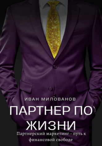 Иван Милованов. Партнер по жизни: партнерский маркетинг – путь к финансовой свободе