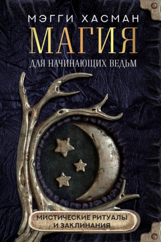 Мэгги Хасман. Магия для начинающих ведьм: мистические ритуалы и заклинания