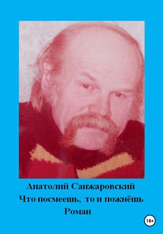 Анатолий Никифорович Санжаровский. Что посмеешь, то и пожнёшь