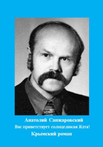 Вас приветствует солнцеликая Ялта!. Анатолий Никифорович Санжаровский