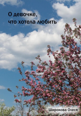 О девочке, что хотела любить. Олеся Вячеславовна Широкова