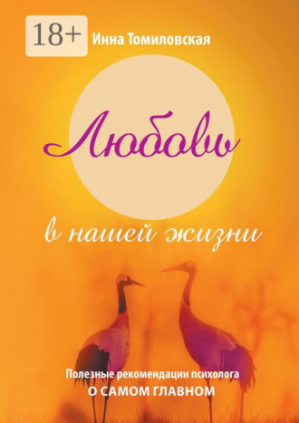 Любовь в нашей жизни. Полезные рекомендации психолога о самом главном. Инна Томиловская
