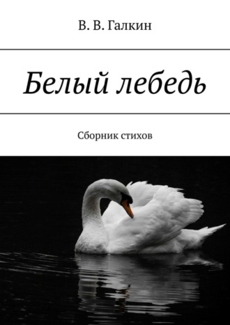 В.В. Галкин. Белый лебедь. Сборник стихов