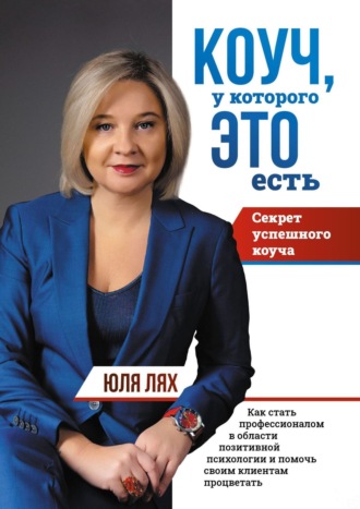 Коуч, у которого ЭТО есть. Секрет успешного коуча. Как стать профессионалом в области позитивной психологии и помочь своим клиентам процветать. Юлия Лях