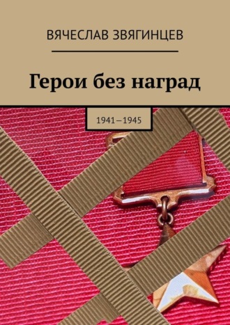 Вячеслав Звягинцев. Герои без наград. 1941—1945