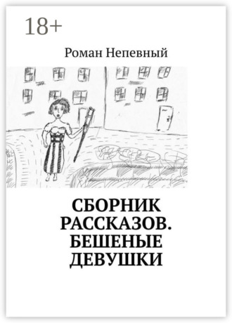 Сборник рассказов. Бешеные девушки. Роман Непевный