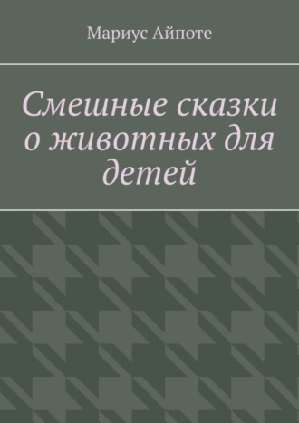 Мариус Айпоте. Смешные сказки о животных для детей