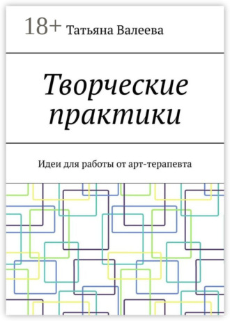 Татьяна Валеева. Творческие практики. Идеи для работы от арт-терапевта