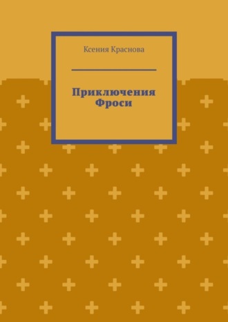 Приключения Фроси. Ксения Краснова