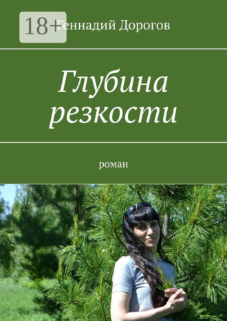 Глубина резкости. Роман. Геннадий Николаевич Дорогов