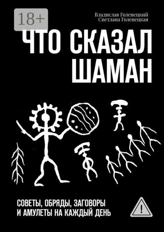 Владислав Голенецкий. Что сказал шаман. Советы, обряды, заговоры и амулеты на каждый день