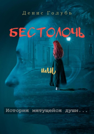 Денис Голубь. Бестолочь, или История мятущейся души