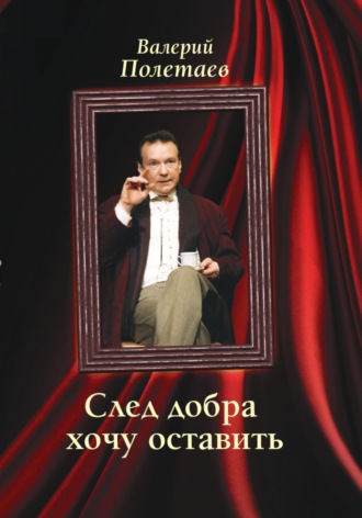 Валерий Полетаев. След добра хочу оставить