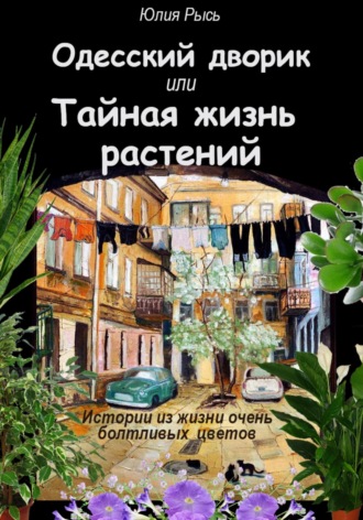 Юлия Рысь. Одесский дворик, или Тайная жизнь растений