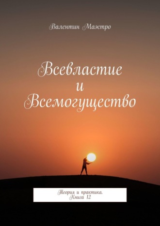 Валентин Маэстро. Всевластие и Всемогущество. Теория и практика. Книга 12