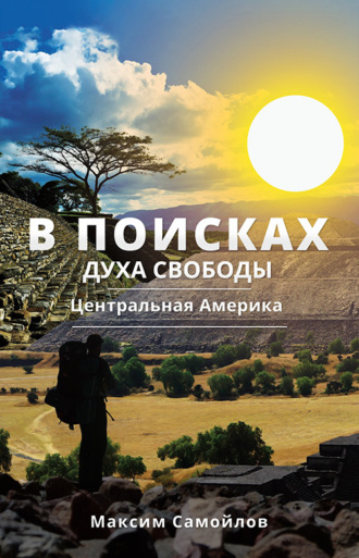 В поисках духа свободы. Часть 1. Центральная Америка. Максим Самойлов