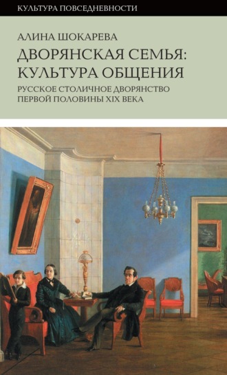 Алина Шокарева. Дворянская семья. Культура общения. Русское столичное дворянство первой половины XIX века