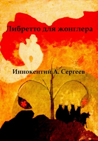 Иннокентий А. Сергеев. Либретто для жонглера