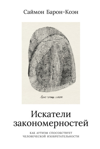 Саймон Барон-Коэн. Искатели закономерностей. Как аутизм способствует человеческой изобретательности