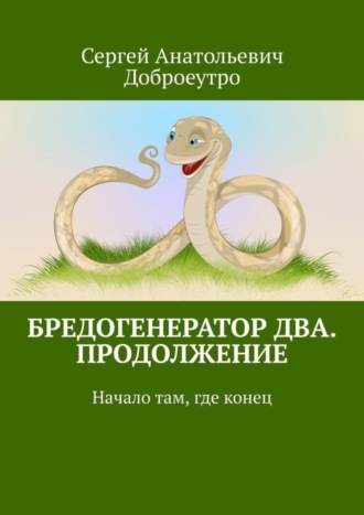 Сергей Анатольевич Доброеутро. Бредогенератор Два. Продолжение. Начало там, где конец