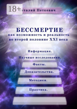Бессмертие как возможность и реальность во второй половине XXI века. Информация. Научные исследования. Факты. Доказательства. Методики. Практика. Виталий Петкевич