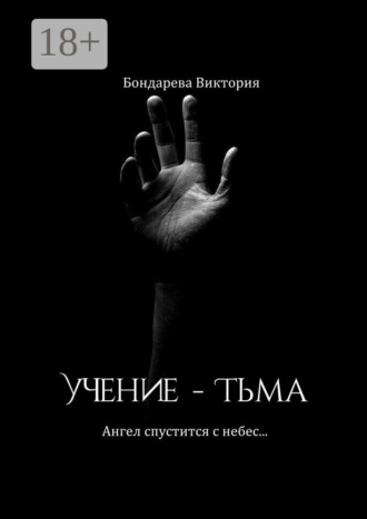 Бондарева Виктория. Учение – тьма. Ангел спустится с небес…