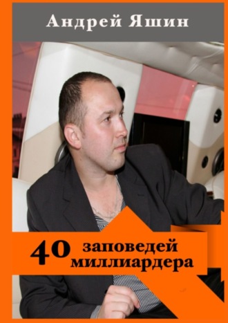40 заповедей миллиардера. Андрей Александрович Яшин