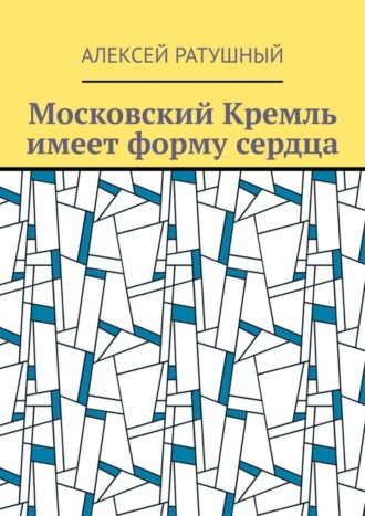 Алексей Ратушный. Московский Кремль имеет форму сердца
