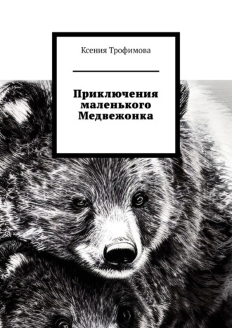 Ксения Трофимова. Приключения маленького медвежонка