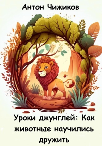 Антон Чижиков. Уроки джунглей: как животные научились дружить