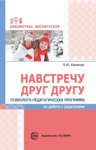 О. Ю. Конончук. Навстречу друг другу. Психолого-педагогическая программа по работе с родителями