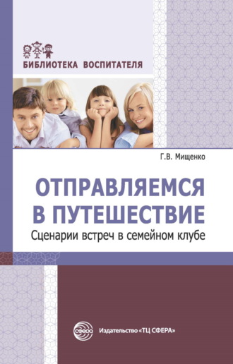 Г. В. Мищенко. Отправляемся в путешествие. Сценарии встреч в семейном клубе