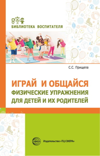 Играй и общайся. Физические упражнения для детей и их родителей. С. С. Прищепа