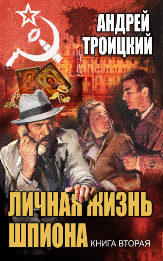 Андрей Троицкий. Личная жизнь шпиона. Книга вторая